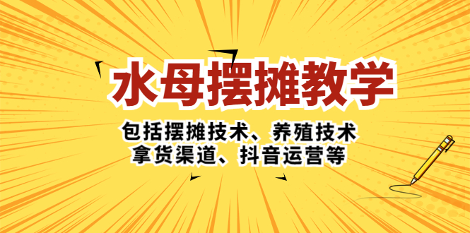 【副业项目5338期】水母·摆摊教学，包括摆摊技术、养殖技术、拿货渠道、抖音运营等-元满创业网