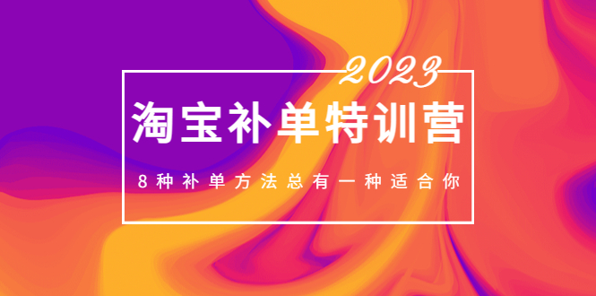 【副业项目5258期】2023最新淘宝补单特训营，8种补单方法总有一种适合你-元满创业网