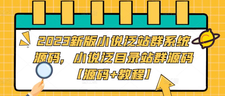 【副业项目5260期】2023新版小说泛站群系统源码，小说泛目录站群源码【源码+教程】-元满创业网