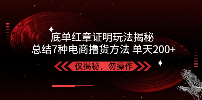 【副业项目5261期】独家底单红章证明揭秘 总结7种电商撸货方法 操作简单,单天200+【仅揭秘】-元满创业网
