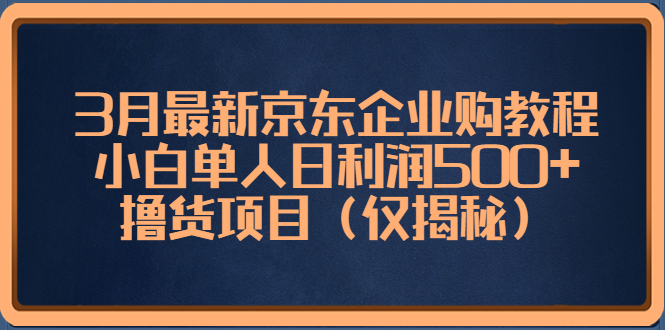 【副业项目5406期】3月最新京东企业购教程，小白单人日利润500+撸货项目（仅揭秘）-元满创业网