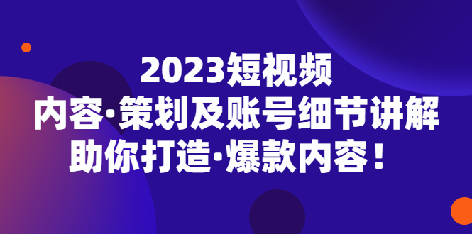 【副业项目5407期】2023短视频内容·策划及账号细节讲解，助你打造·爆款内容！-元满创业网