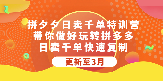 【副业项目5411期】拼夕夕日卖千单特训营，带你做好玩转拼多多，日卖千单快速复制 (更新至3月)-元满创业网