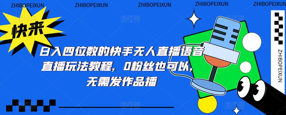 【副业项目5413期】日入四位数的快手无人直播语音直播玩法教程，0粉丝也可以，无需发作品-元满创业网