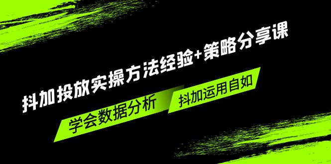 【副业项目5342期】抖加投放实操方法经验+策略分享课，学会数据分析，抖加运用自如-元满创业网