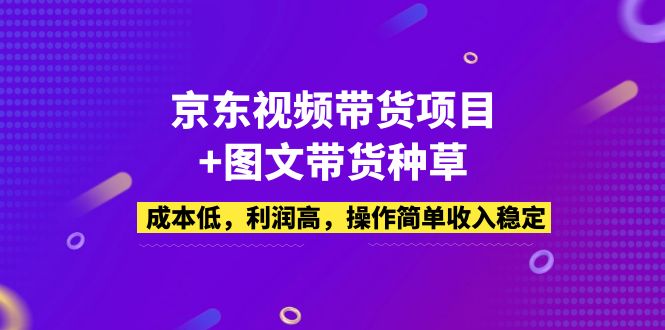 【副业项目5212期】京东视频带货项目+图文带货种草，成本低，利润高，操作简单收入稳定-元满创业网