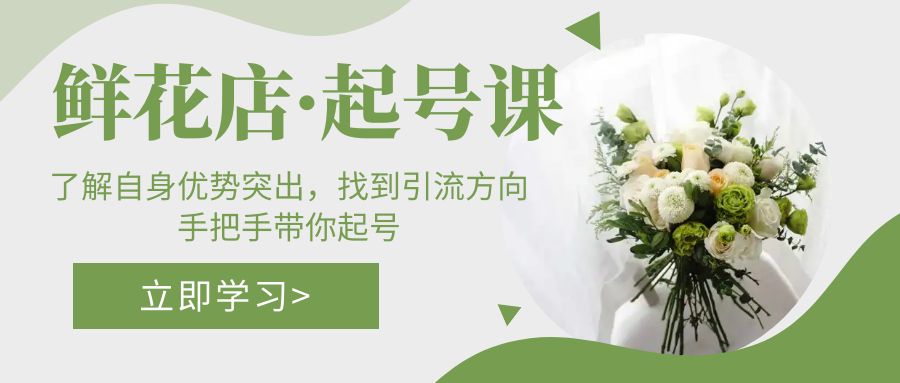 【副业项目5352期】鲜花店·起号课：了解自身优势突出，找到引流方向，手把手带你起号-元满创业网