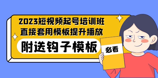 【副业项目5353期】2023最新短视频起号培训班：直接套用模板提升播放，附送钩子模板-31节课-元满创业网