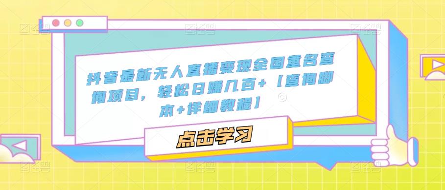 【副业项目5368期】抖音最新无人直播变现全国重名查询项目 日赚几百+【查询脚本+详细教程】-元满创业网
