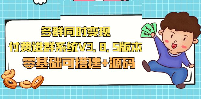 【副业项目5348期】市面卖1288的最新多群同时变现付费进群系统V3.8.5版本(零基础可搭建+源码)-元满创业网