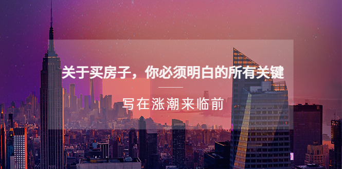【副业项目5334期】某公众号付费文章《关于买房子 你必须明白的所有关键-写在涨潮来临前》-元满创业网