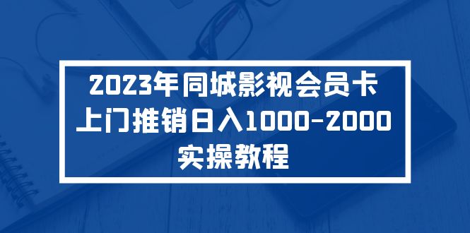 【副业项目5360期】2023年同城影视会员卡上门推销日入1000-2000实操教程-元满创业网