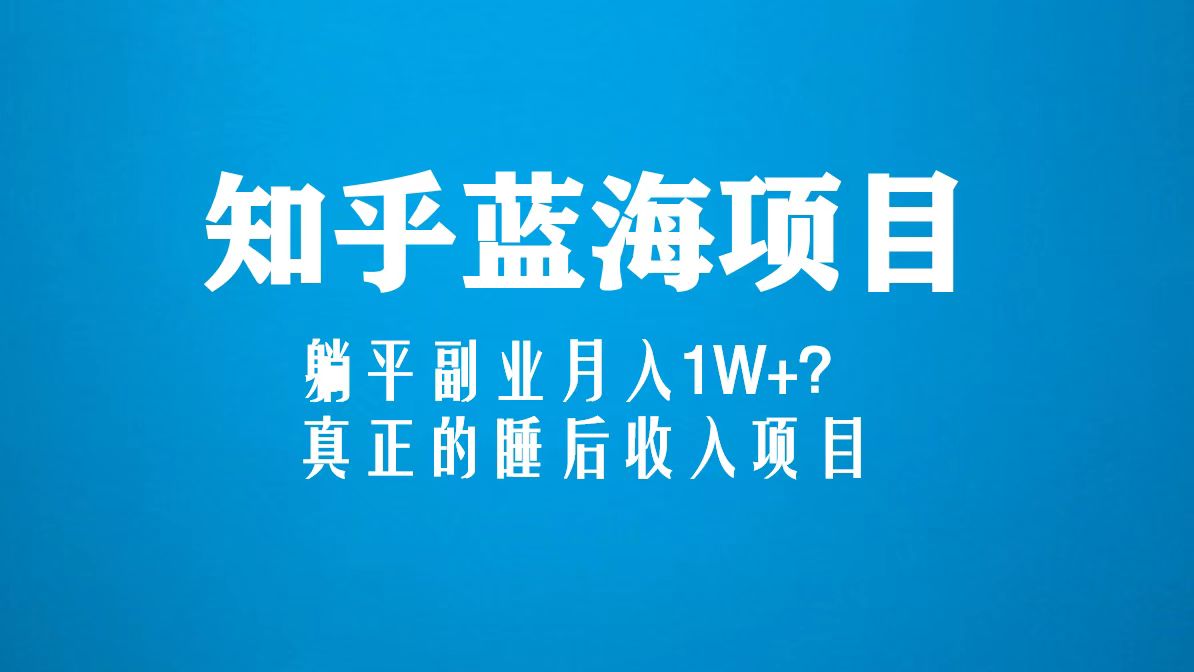 【副业项目5386期】知乎蓝海玩法，躺平副业月入1W+，真正的睡后收入项目（6节视频课）-元满创业网