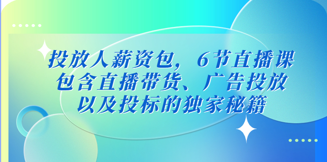 【副业项目5204期】投放人薪资包，6节直播课，包含直播带货、广告投放、以及投标的独家秘籍-元满创业网