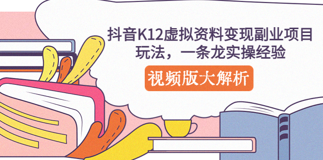 【副业项目5389期】抖音K12虚拟资料变现副业项目玩法，一条龙实操经验，视频版大解析-元满创业网