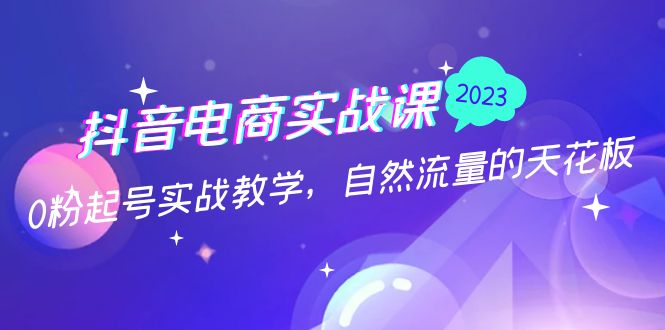 【副业项目5228期】抖音电商实战课：0粉起号实战教学，自然流量的天花板（2月19最新）-元满创业网