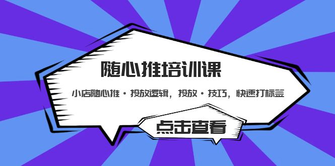 【副业项目5294期】随心推培训课：小店随心推·投放逻辑，投放·技巧，快速打标签-元满创业网