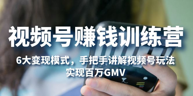 【副业项目5296期】视频号赚钱训练营：6大变现模式，对平台的各项功能详细讲解，实现百万GMV-元满创业网