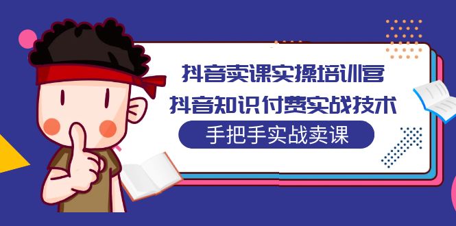 【副业项目5297期】抖音卖课实操培训营：抖音知识付费实战技术，手把手实战课-元满创业网