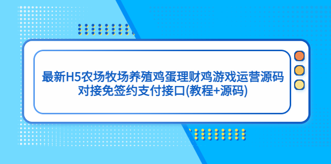 【副业项目5403期】最新H5农场牧场养殖鸡蛋理财鸡游戏运营源码/对接免签约支付接口(教程+源码)-元满创业网