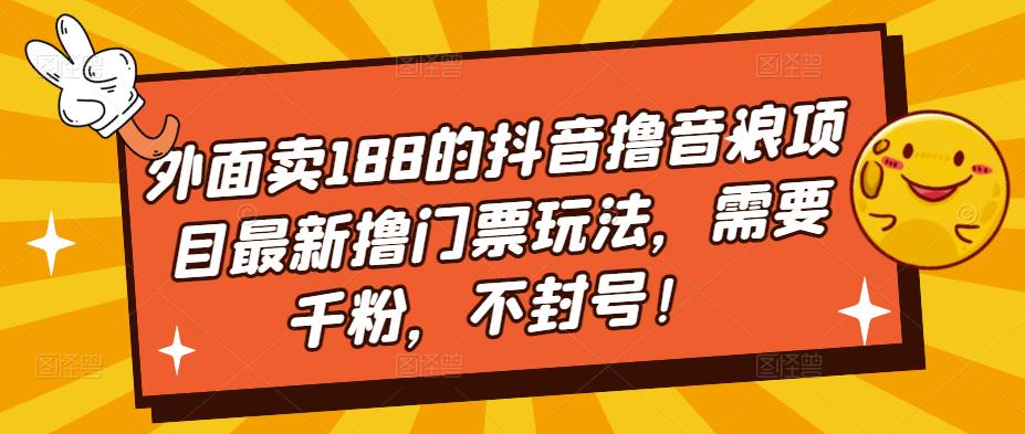 【副业项目5250期】外面卖188的抖音撸音浪项目最新撸门票玩法，需要千粉，不封号！-元满创业网