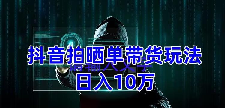 【副业项目5199期】抖音拍晒单带货玩法分享 项目整体流程简单 有团队实测日入1万【教程+素材】-元满创业网