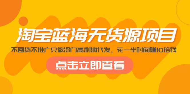 【副业项目5235期】淘宝蓝海无货源项目，不囤货不推广只做冷门高利润代发，花一半时间赚10倍钱-元满创业网