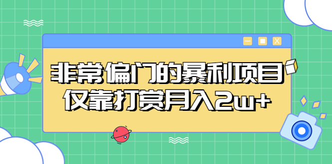 【副业项目5422期】非常偏门的暴利项目，仅靠打赏月入2w+-元满创业网