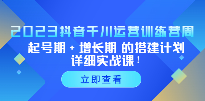 【副业项目5425期】2023抖音千川运营训练营，起号期+增长期 的搭建计划详细实战课-元满创业网