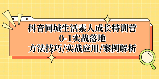 【副业项目5426期】抖音同城生活素人成长特训营，0-1实战落地，方法技巧|实战应用|案例解析-元满创业网