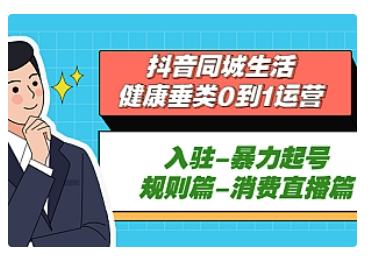 【副业项目5428期】抖音同城生活-健康垂类0到1运营：入驻-暴力起号-规则篇-消费直播篇-元满创业网