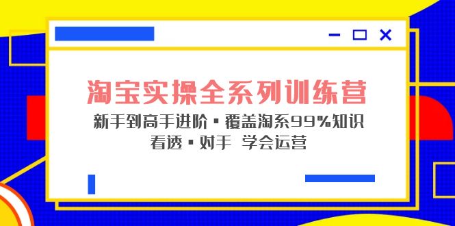 【副业项目5316期】淘宝实操全系列训练营 新手到高手进阶·覆盖·99%知识 看透·对手 学会运营-元满创业网