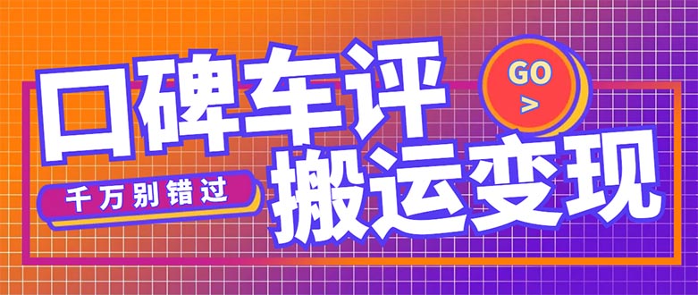 【副业项目5329期】搬运口碑车评，拿现金，一个实名最高可撸450元-元满创业网