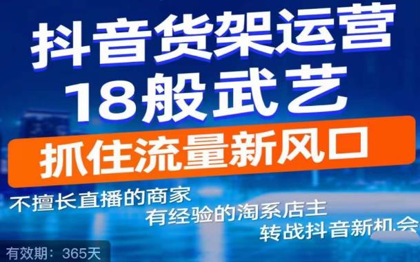 【副业项目5267期】抖音电商新机会，抖音货架运营18般武艺，抓住流量新风口-元满创业网