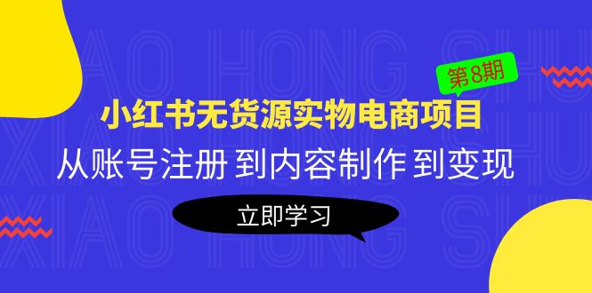 【副业项目5621期】黄岛主《小红书无货源实物电商项目》第8期：从账号注册 到内容制作 到变现-元满创业网