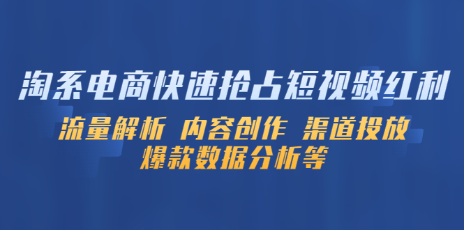 【副业项目5622期】淘系电商快速抢占短视频红利：流量解析 内容创作 渠道投放 爆款数据分析等-元满创业网