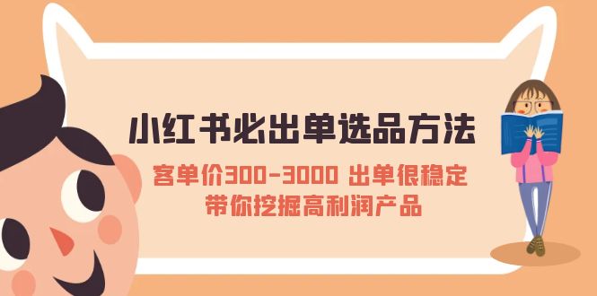 【副业项目5626期】小红书必出单选品方法：客单价300-3000 出单很稳定 带你挖掘高利润产品-元满创业网
