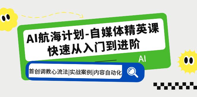 【副业项目5636期】AI航海计划-自媒体精英课 入门到进阶 首创调教心流法|实战案例|内容自动化-元满创业网