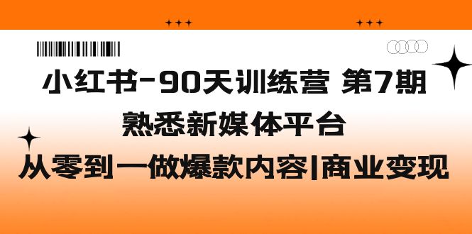【副业项目5660期】小红书-90天训练营-第7期，熟悉新媒体平台|从零到一做爆款内容|商业变现-元满创业网