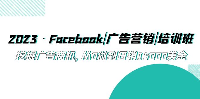 【副业项目5661期】2023·Facebook|广告营销|培训班，挖掘广告商机，从0做到日销15000美金-元满创业网