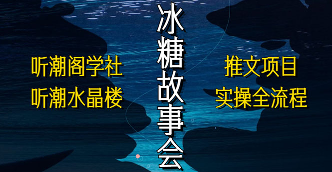 【副业项目5665期】抖音冰糖故事会项目实操，小说推文项目实操全流程，简单粗暴-元满创业网