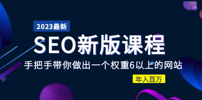 【副业项目5672期】2023某大佬收费SEO新版课程：手把手带你做出一个权重6以上的网站，年入百万-元满创业网