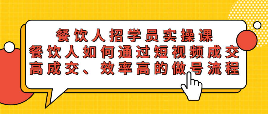 【副业项目5674期】餐饮人招学员实操课，餐饮人如何通过短视频成交，高成交、效率高的做号流程-元满创业网