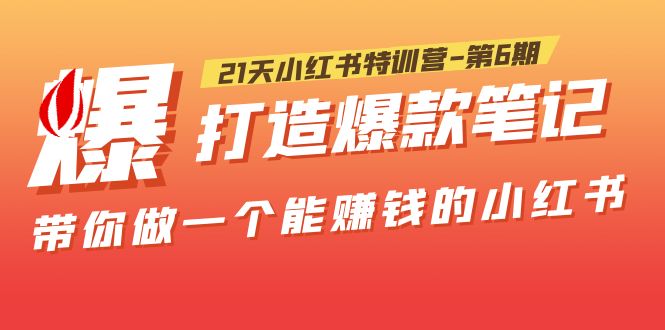 【副业项目5676期】21天小红书特训营-第6期，打造爆款笔记，带你做一个能赚钱的小红书-元满创业网