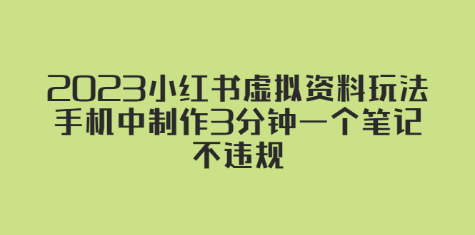 【副业项目5649期】2023小红书虚拟资料玩法，手机中制作3分钟一个笔记不违规-元满创业网
