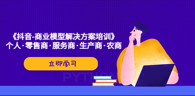 【副业项目5431期】《抖音-商业-模型解决·方案培训》个人·零售商·服务商·生产商·农商-元满创业网
