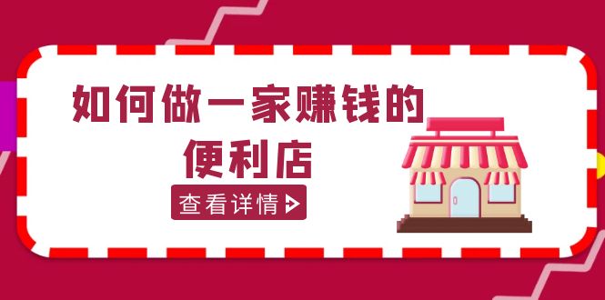 【副业项目5434期】200w粉丝大V教你如何做一家赚钱的便利店选址教程，抖音卖999（无水印）-元满创业网