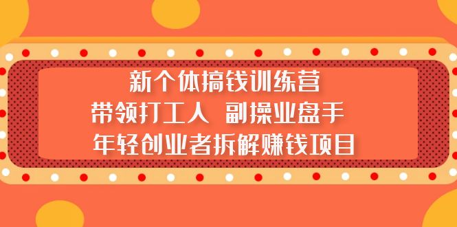 【副业项目5435期】新个体搞钱训练营：带领打工人 副操业盘手 年轻创业者拆解赚钱项目-元满创业网