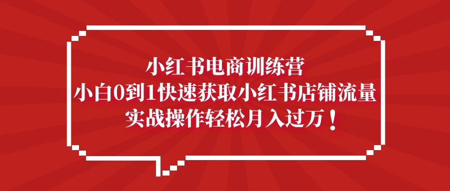 【副业项目5436期】小红书电商训练营，小白0到1快速获取小红书店铺流量，实战操作月入过万-元满创业网