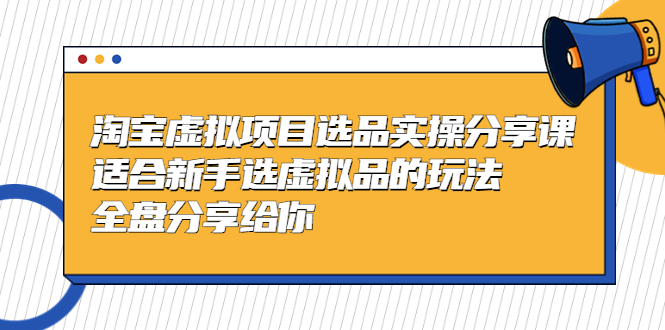 【副业项目5439期】黄岛主-淘宝虚拟项目选品实操分享课，适合新手选虚拟品的玩法 全盘分享给你-元满创业网